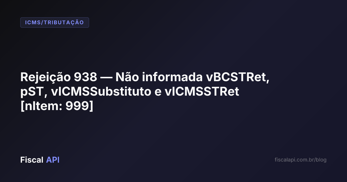 Rejeição 938 — Não informada vBCSTRet, pST, vICMSSubstituto e ...