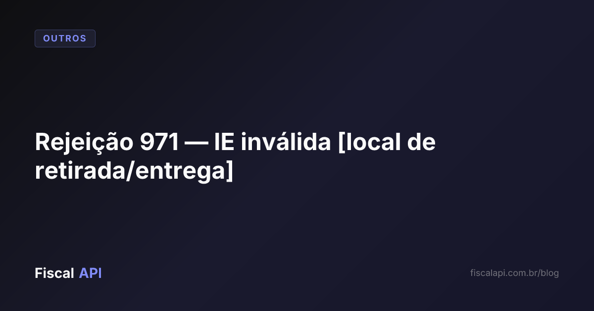 Rejeição 971 — IE inválida [local de retirada/entrega] — Causas e Como ...